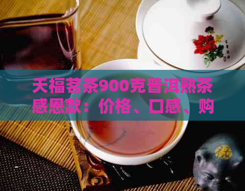 天福茗茶900克普洱熟茶感恩款：价格、口感、购买及泡法全面解析