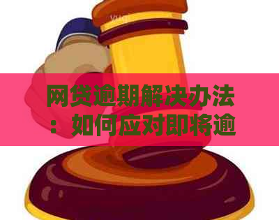 网贷逾期解决办法：如何应对即将逾期的网贷问题？