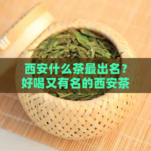 西安什么茶最出名？好喝又有名的西安茶叶推荐