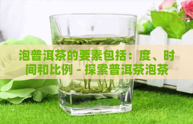 泡普洱茶的要素包括：度、时间和比例 - 探索普洱茶泡茶三要素