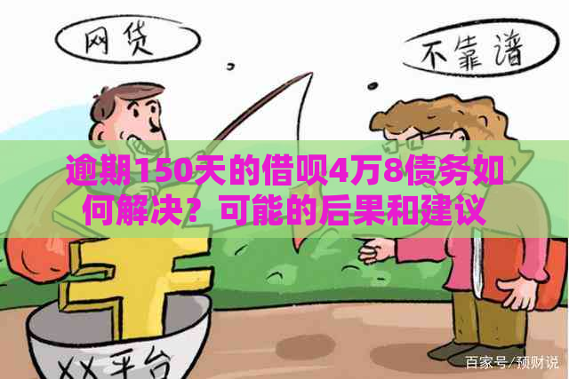 逾期150天的借呗4万8债务如何解决？可能的后果和建议