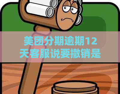 美团分期逾期12天客服说要撤销是真的吗？安全可靠吗？