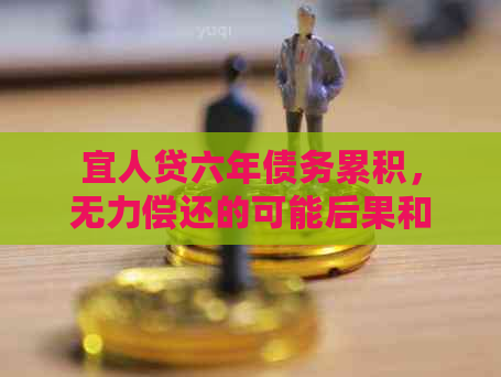 宜人贷六年债务累积，无力偿还的可能后果和应对策略