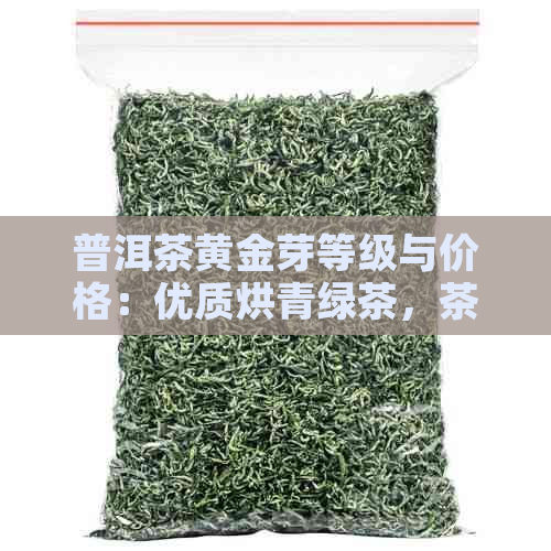 普洱茶黄金芽等级与价格：优质烘青绿茶，茶叶珍品