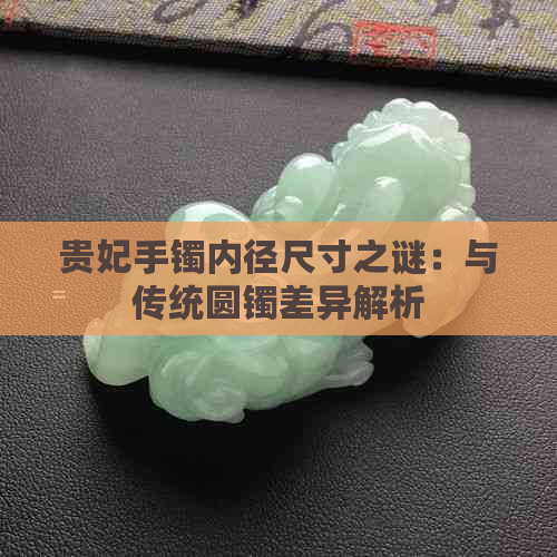 贵妃手镯内径尺寸之谜：与传统圆镯差异解析