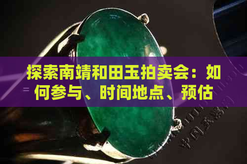 探索南靖和田玉拍卖会：如何参与、时间地点、预估价格及拍卖流程的全面指南