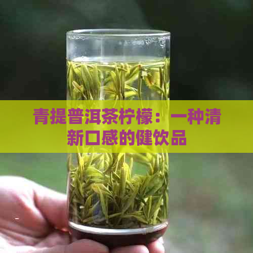 青提普洱茶柠檬：一种清新口感的健饮品