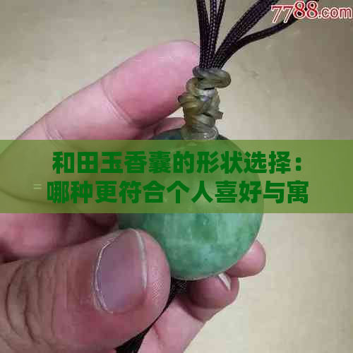 和田玉香囊的形状选择：哪种更符合个人喜好与寓意？