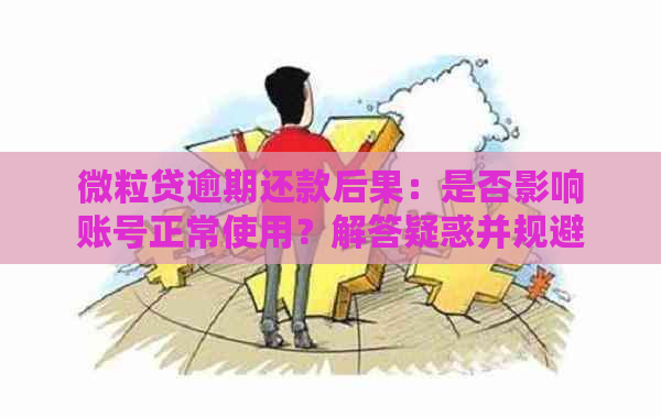 微粒贷逾期还款后果：是否影响账号正常使用？解答疑惑并规避风险