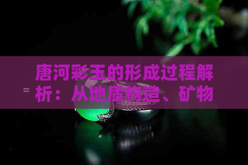 唐河彩玉的形成过程解析：从地质构造、矿物质成分到形成条件全方位探讨