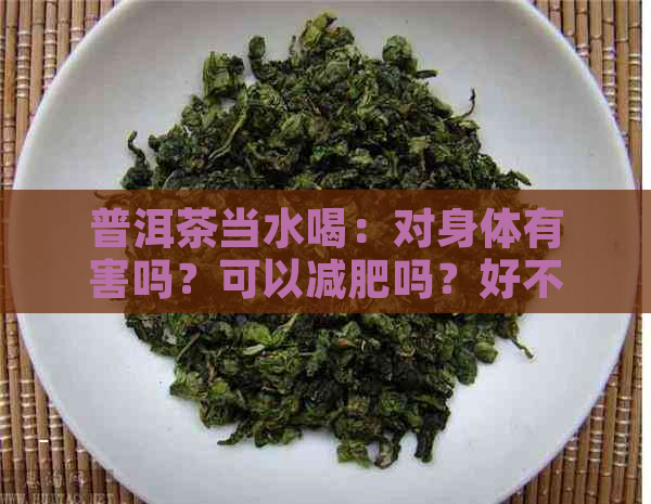 普洱茶当水喝：对身体有害吗？可以减肥吗？好不好？