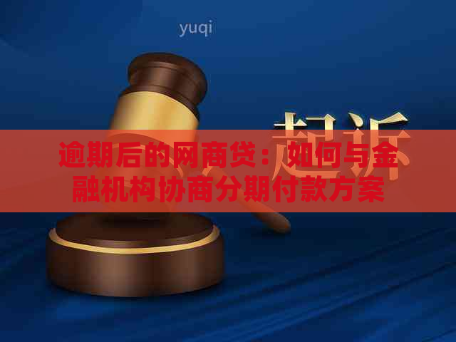 逾期后的网商贷：如何与金融机构协商分期付款方案