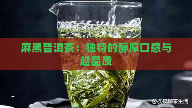 麻黑普洱茶：独特的醇厚口感与越品质