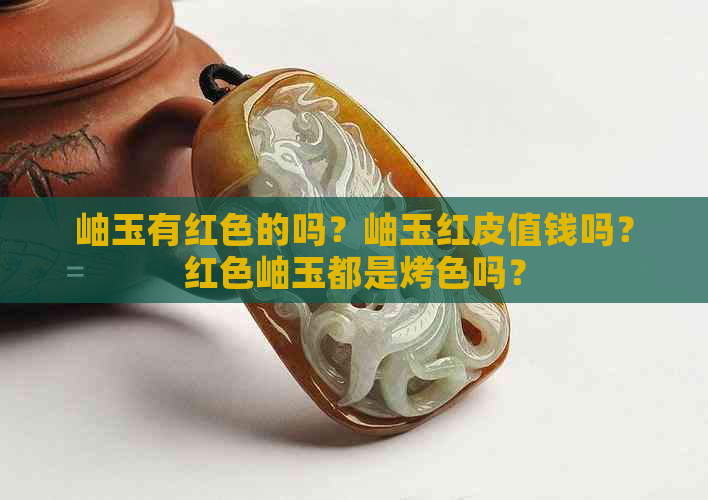 岫玉有红色的吗？岫玉红皮值钱吗？红色岫玉都是烤色吗？