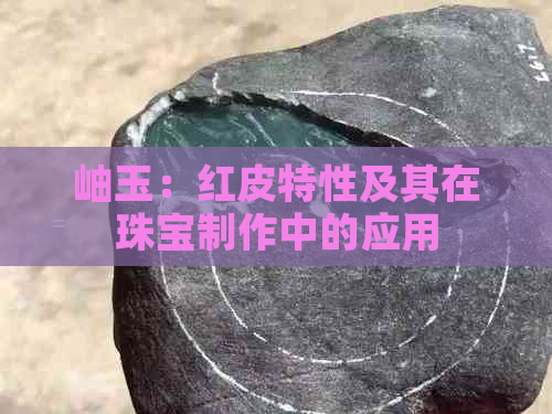 岫玉：红皮特性及其在珠宝制作中的应用