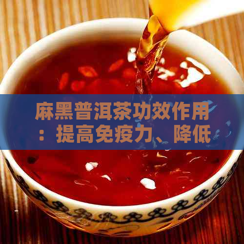 麻黑普洱茶功效作用：提高免疫力、降低血脂、抗氧化等。