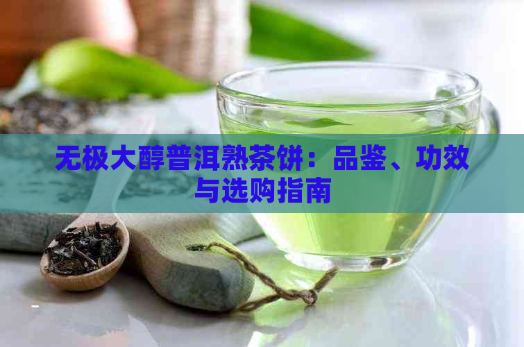 无极大醇普洱熟茶饼：品鉴、功效与选购指南