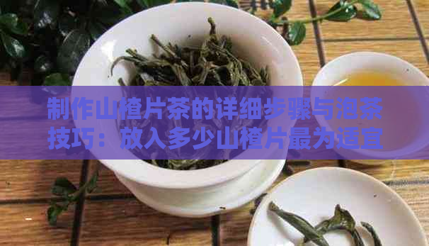 制作山楂片茶的详细步骤与泡茶技巧：放入多少山楂片最为适宜？