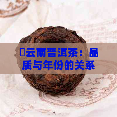 堃云南普洱茶：品质与年份的关系，如何选择适合自己的茶？