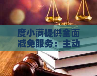 度小满提供全面减免服务：主动减费、对公账户支持，解答您的所有疑问