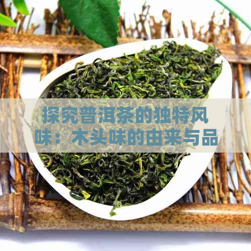 探究普洱茶的独特风味：木头味的由来与品饮技巧