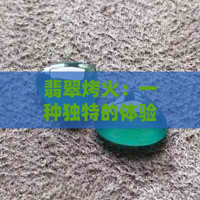 翡翠烤火：一种独特的体验还是潜在的危险？如何安全佩戴翡翠珠宝？