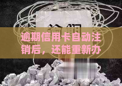 逾期信用卡自动注销后，还能重新办理吗？安全吗？怎么办？