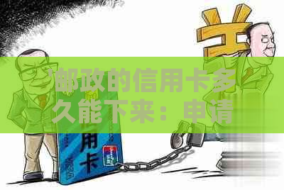 '邮政的信用卡多久能下来：申请流程与到账时间详解'