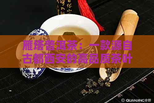 雁塔普洱茶：一款源自古都西安的高品质茶叶介绍