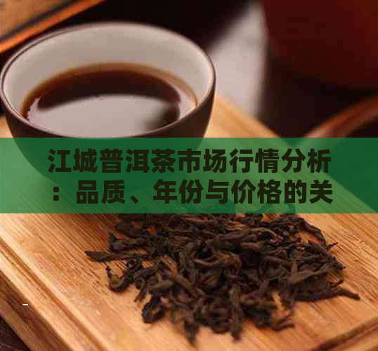 江城普洱茶市场行情分析：品质、年份与价格的关系探讨