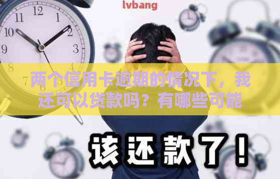 两个信用卡逾期的情况下，我还可以贷款吗？有哪些可能的解决方案和建议？