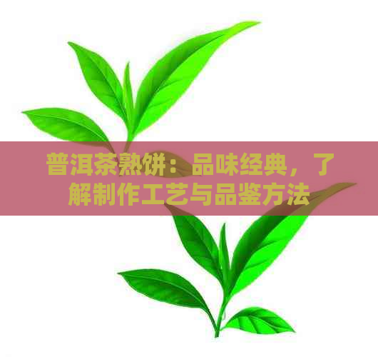 普洱茶熟饼：品味经典，了解制作工艺与品鉴方法