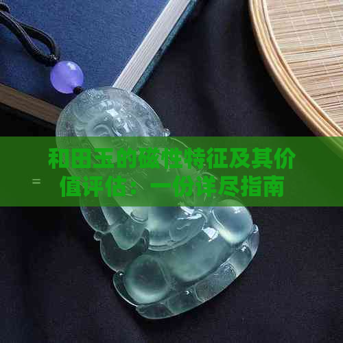 和田玉的磁性特征及其价值评估：一份详尽指南