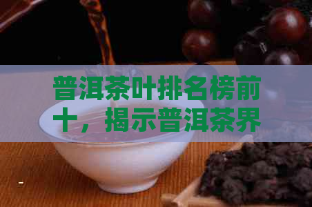 普洱茶叶排名榜前十，揭示普洱茶界冠军花名册