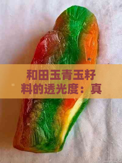 和田玉青玉籽料的透光度：真相揭秘与比较分析