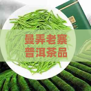 曼弄老寨普洱茶品质：探究其独特魅力与市场价值