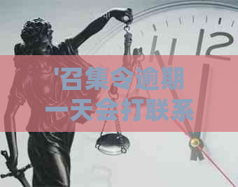 '召集令逾期一天会打联系人吗':如何处理逾期情况和问题？