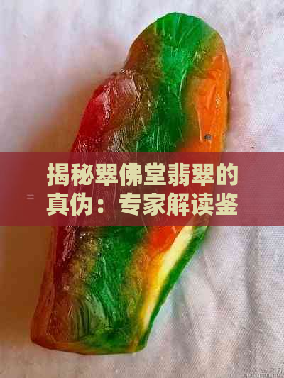 揭秘翠佛堂翡翠的真伪：专家解读鉴定方法与误区