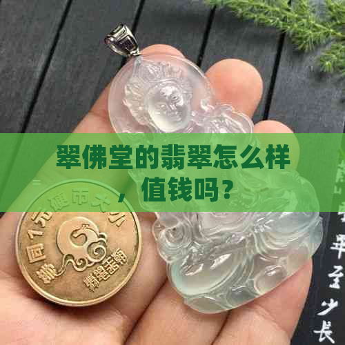 翠佛堂的翡翠怎么样，值钱吗？