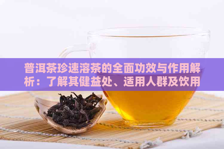 普洱茶珍速溶茶的全面功效与作用解析：了解其健益处、适用人群及饮用方法