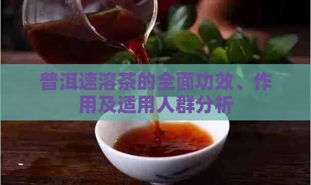 普洱速溶茶的全面功效、作用及适用人群分析