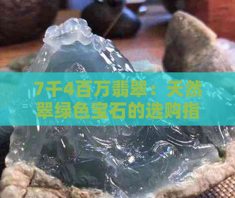 7千4百万翡翠：天然翠绿色宝石的选购指南