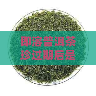 即溶普洱茶珍过期后是否可喝？如何正确使用？其功效与价格解析