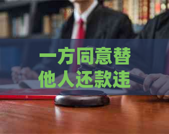 一方同意替他人还款违法吗：处理建议与相关法律解析