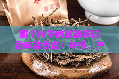 那个牌子的普洱茶陈香味浓香点：年份、产地与品质的综合评价