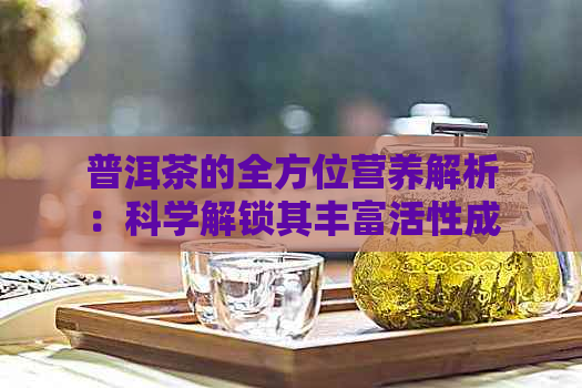 普洱茶的全方位营养解析：科学解锁其丰富活性成分和健益处