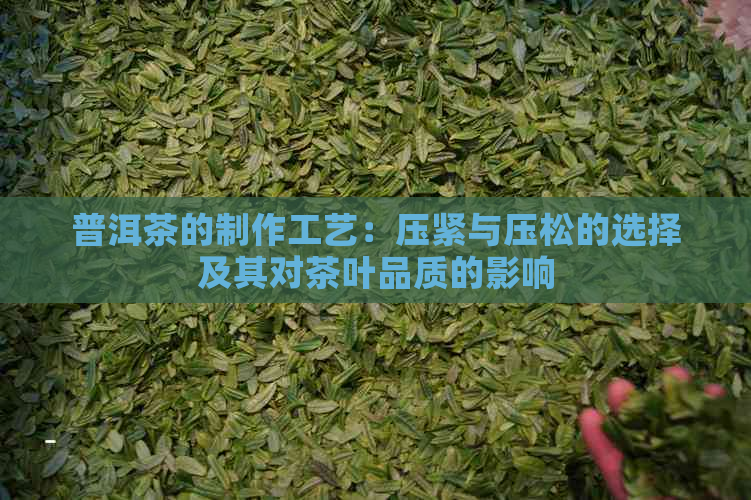 普洱茶的制作工艺：压紧与压松的选择及其对茶叶品质的影响