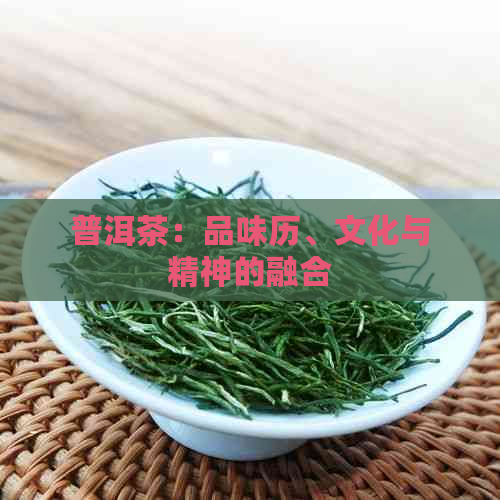 普洱茶：品味历、文化与精神的融合