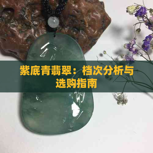 紫底青翡翠：档次分析与选购指南