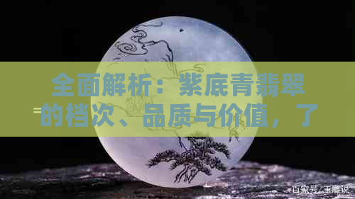 全面解析：紫底青翡翠的档次、品质与价值，了解如何选购与保养